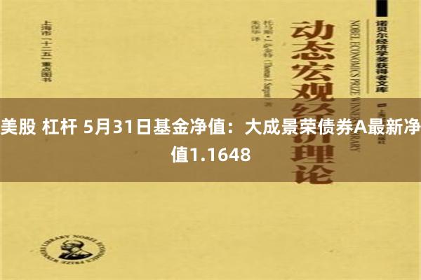 美股 杠杆 5月31日基金净值：大成景荣债券A最新净值1.1648