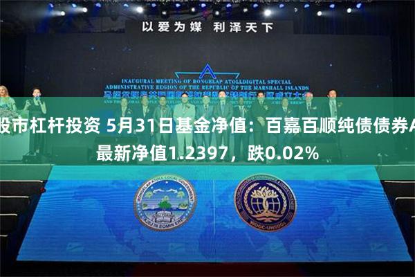 股市杠杆投资 5月31日基金净值：百嘉百顺纯债债券A最新净值1.2397，跌0.02%