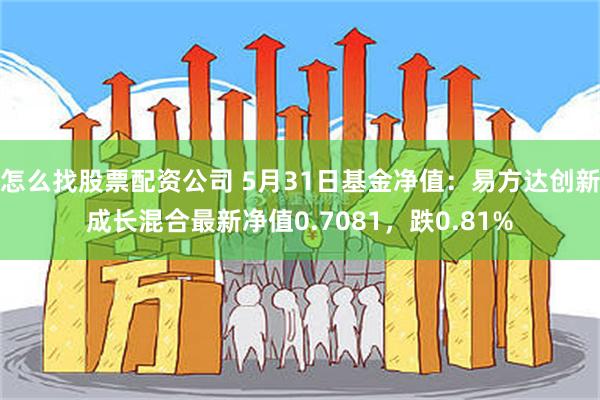 怎么找股票配资公司 5月31日基金净值：易方达创新成长混合最新净值0.7081，跌0.81%