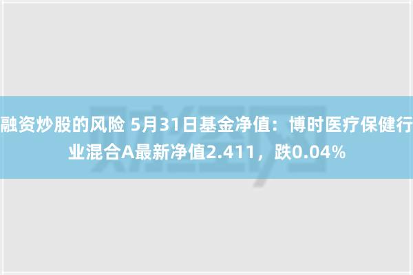 融资炒股的风险 5月31日基金净值：博时医疗保健行业混合A最新净值2.411，跌0.04%