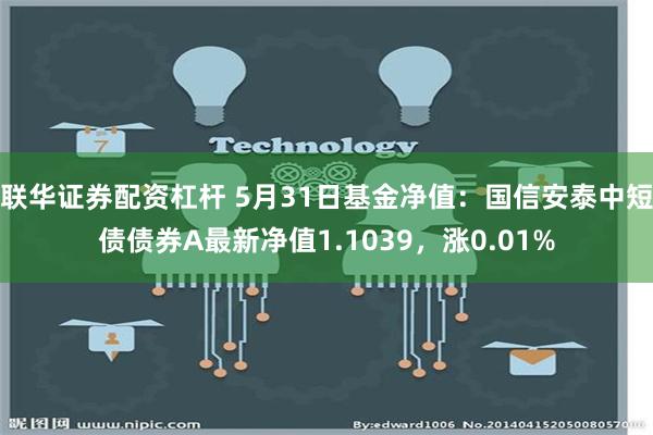 联华证券配资杠杆 5月31日基金净值：国信安泰中短债债券A最新净值1.1039，涨0.01%