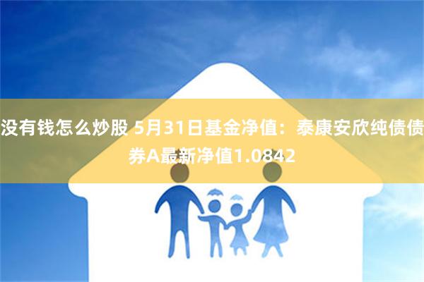 没有钱怎么炒股 5月31日基金净值：泰康安欣纯债债券A最新净值1.0842