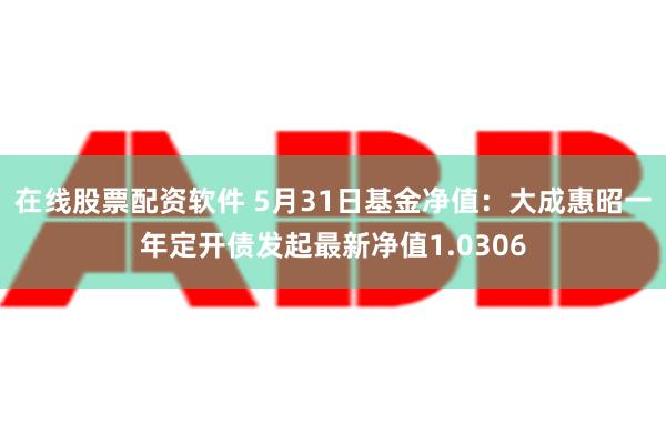 在线股票配资软件 5月31日基金净值：大成惠昭一年定开债发起最新净值1.0306