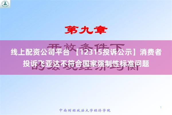 线上配资公司平台 【12315投诉公示】消费者投诉飞亚达不符合国家强制性标准问题