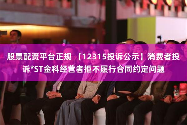 股票配资平台正规 【12315投诉公示】消费者投诉*ST金科经营者拒不履行合同约定问题