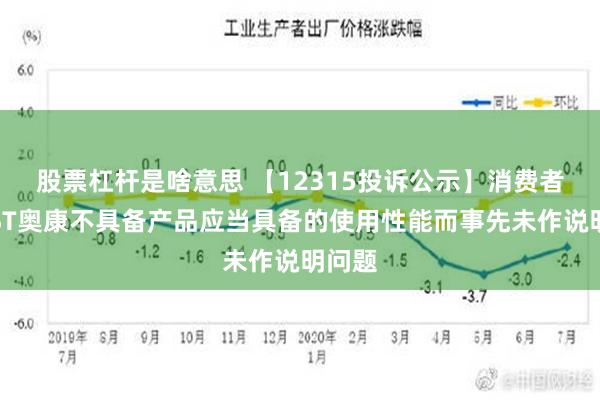 股票杠杆是啥意思 【12315投诉公示】消费者投诉ST奥康不具备产品应当具备的使用性能而事先未作说明问题