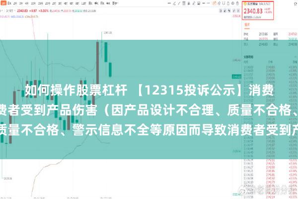 如何操作股票杠杆 【12315投诉公示】消费者投诉王力安防导致消费者受到产品伤害（因产品设计不合理、质量不合格、警示信息不全等原因而导致消费者受到产品伤害）问题