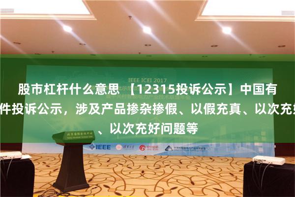 股市杠杆什么意思 【12315投诉公示】中国有赞新增2件投诉公示，涉及产品掺杂掺假、以假充真、以次充好问题等