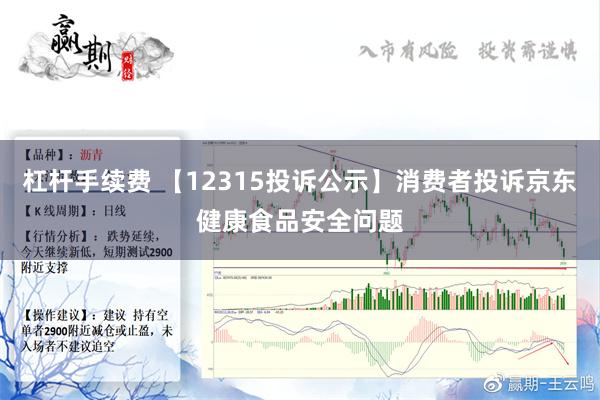 杠杆手续费 【12315投诉公示】消费者投诉京东健康食品安全问题