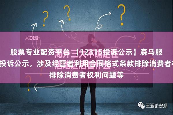 股票专业配资平台 【12315投诉公示】森马服饰新增3件投诉公示，涉及经营者利用合同格式条款排除消费者权利问题等