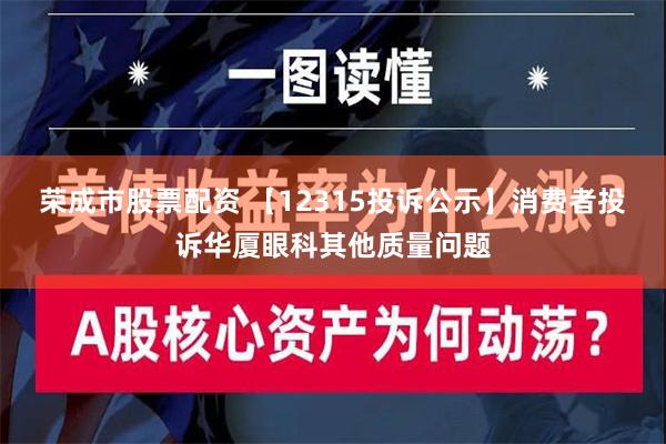 荣成市股票配资 【12315投诉公示】消费者投诉华厦眼科其他质量问题