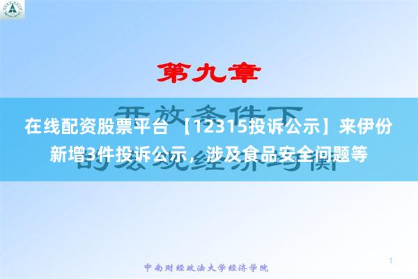 在线配资股票平台 【12315投诉公示】来伊份新增3件投诉公示，涉及食品安全问题等