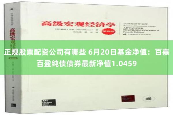 正规股票配资公司有哪些 6月20日基金净值：百嘉百盈纯债债券最新净值1.0459