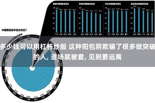 多少钱可以用杠杆炒股 这种阳包阴欺骗了很多做突破的人, 进场就被套, 见到要远离