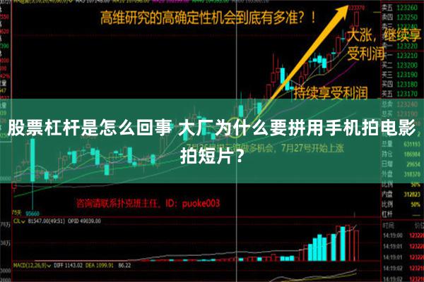 股票杠杆是怎么回事 大厂为什么要拼用手机拍电影拍短片？