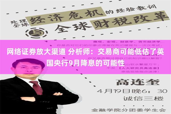 网络证劵放大渠道 分析师：交易商可能低估了英国央行9月降息的可能性