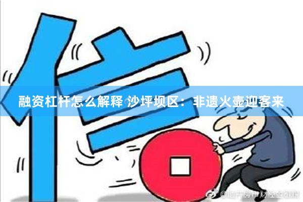 融资杠杆怎么解释 沙坪坝区：非遗火壶迎客来