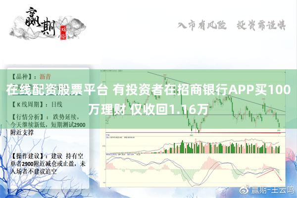 在线配资股票平台 有投资者在招商银行APP买100万理财 仅收回1.16万