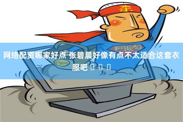 网络配资哪家好点 张碧晨好像有点不太适合这套衣服吧 ​​​