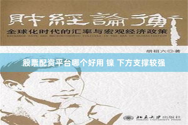 股票配资平台哪个好用 镍 下方支撑较强