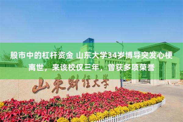 股市中的杠杆资金 山东大学34岁博导突发心梗离世，来该校仅三年，曾获多项荣誉