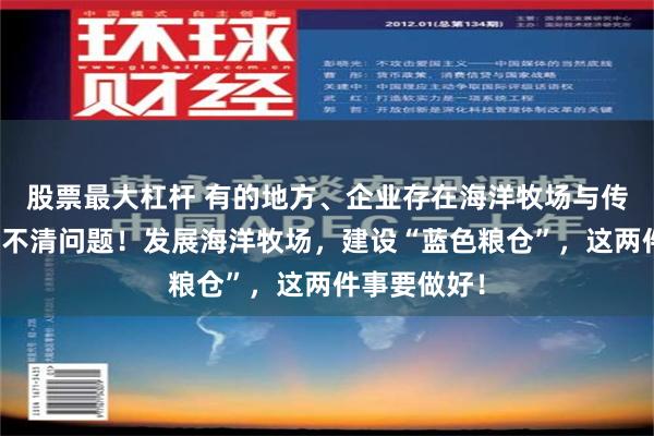 股票最大杠杆 有的地方、企业存在海洋牧场与传统养殖混淆不清问题！发展海洋牧场，建设“蓝色粮仓”，这两件事要做好！