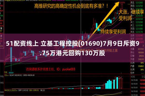 51配资线上 立基工程控股(01690)7月9日斥资9.75万港元回购130万股