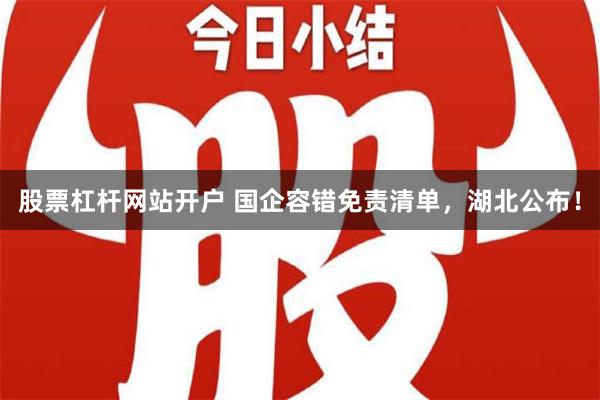 股票杠杆网站开户 国企容错免责清单，湖北公布！