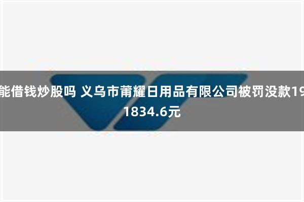 能借钱炒股吗 义乌市莆耀日用品有限公司被罚没款191834.6元