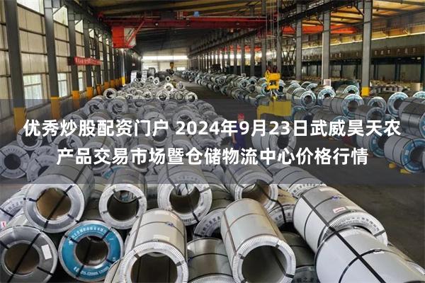 优秀炒股配资门户 2024年9月23日武威昊天农产品交易市场暨仓储物流中心价格行情