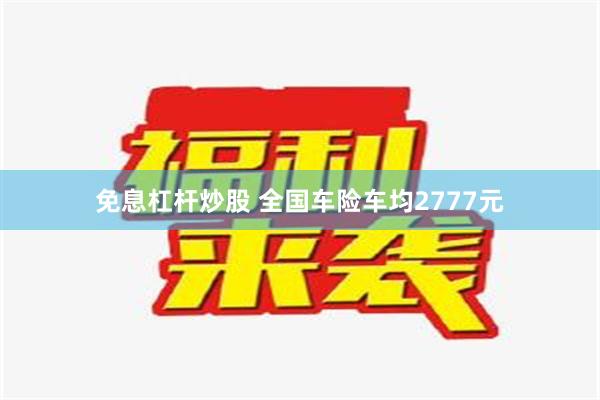 免息杠杆炒股 全国车险车均2777元