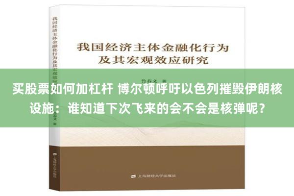 买股票如何加杠杆 博尔顿呼吁以色列摧毁伊朗核设施：谁知道下次飞来的会不会是核弹呢？