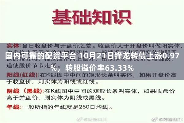 国内可靠的配资平台 10月21日锋龙转债上涨0.97%，转股溢价率63.33%