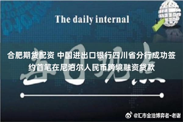 合肥期货配资 中国进出口银行四川省分行成功签约首笔在尼泊尔人民币跨境融资贷款