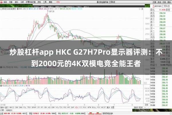 炒股杠杆app HKC G27H7Pro显示器评测：不到2000元的4K双模电竞全能王者