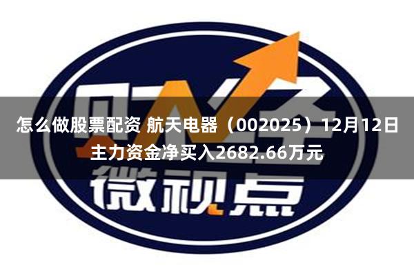 怎么做股票配资 航天电器（002025）12月12日主力资金净买入2682.66万元