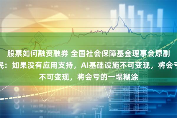 股票如何融资融券 全国社会保障基金理事会原副理事长王忠民：如果没有应用支持，AI基础设施不可变现，将会亏的一塌糊涂