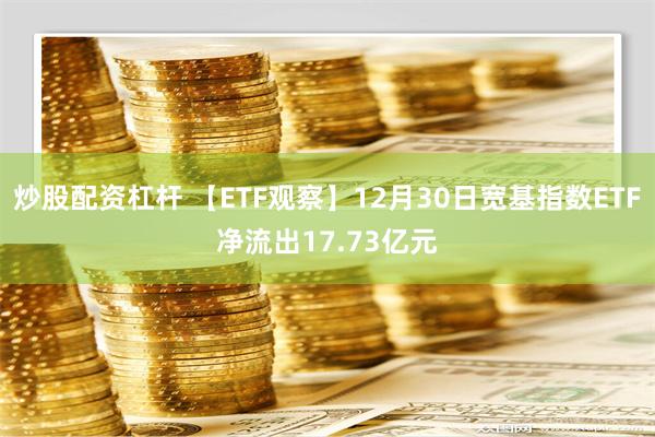 炒股配资杠杆 【ETF观察】12月30日宽基指数ETF净流出17.73亿元