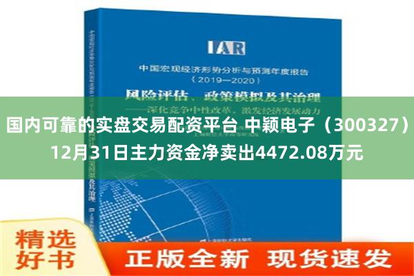 国内可靠的实盘交易配资平台 中颖电子（300327）12月31日主力资金净卖出4472.08万元