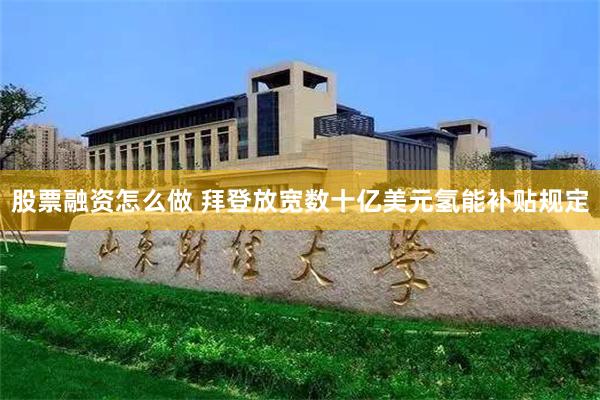 股票融资怎么做 拜登放宽数十亿美元氢能补贴规定