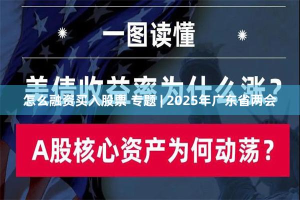 怎么融资买入股票 专题 | 2025年广东省两会