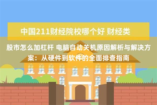 股市怎么加杠杆 电脑自动关机原因解析与解决方案：从硬件到软件的全面排查指南