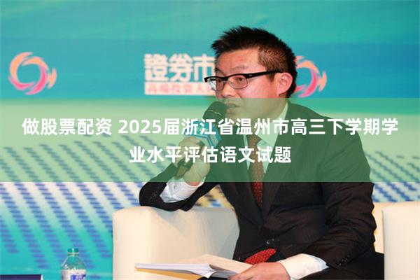 做股票配资 2025届浙江省温州市高三下学期学业水平评估语文试题