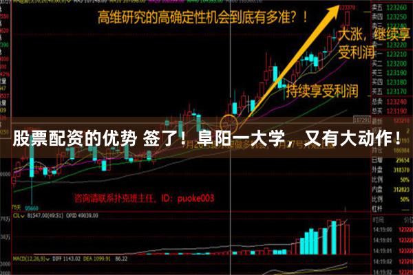 股票配资的优势 签了！阜阳一大学，又有大动作！